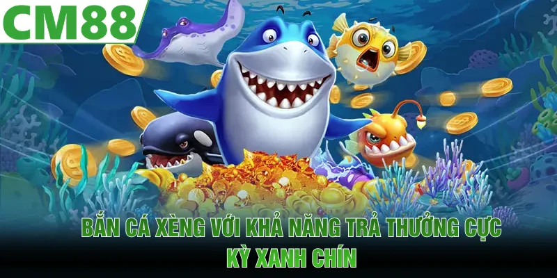 Bắn cá xèng với khả năng trả thưởng cực kỳ xanh chín
