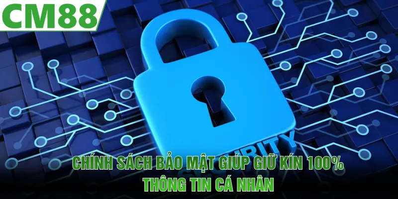 Chính sách bảo mật giúp giữ kín thông tin các thành viên 100% 