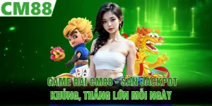 Game Bài CM88 - Săn Jackpot Khủng, Thắng Lớn Mỗi Ngày